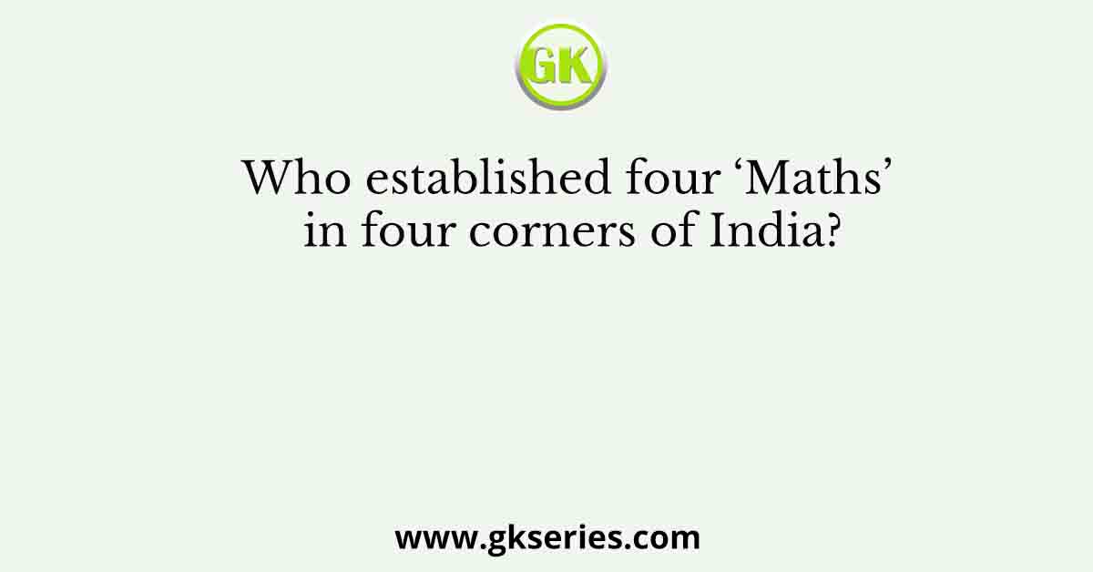 Who established four ‘Maths’ in four corners of India?