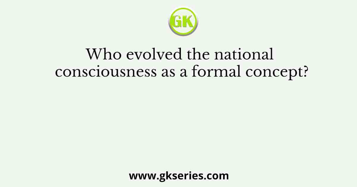Who evolved the national consciousness as a formal concept?