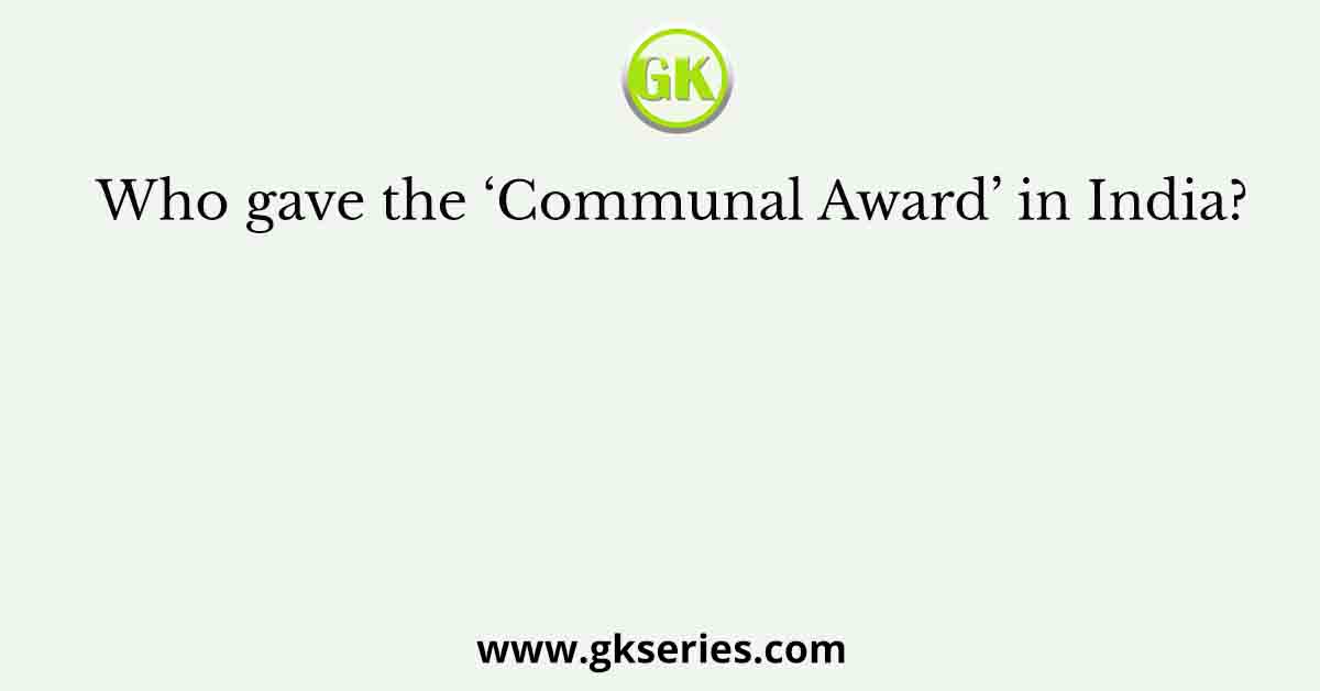 Who gave the ‘Communal Award’ in India?