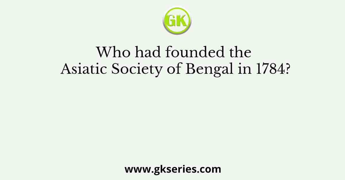 Who had founded the Asiatic Society of Bengal in 1784?