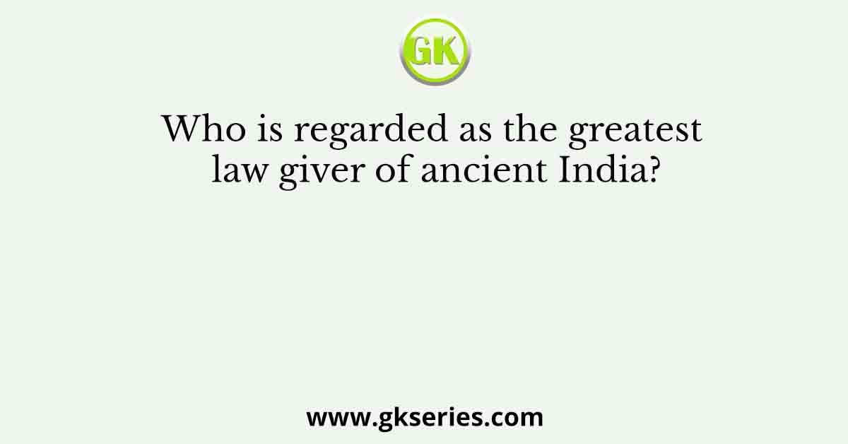Who is regarded as the greatest law giver of ancient India?