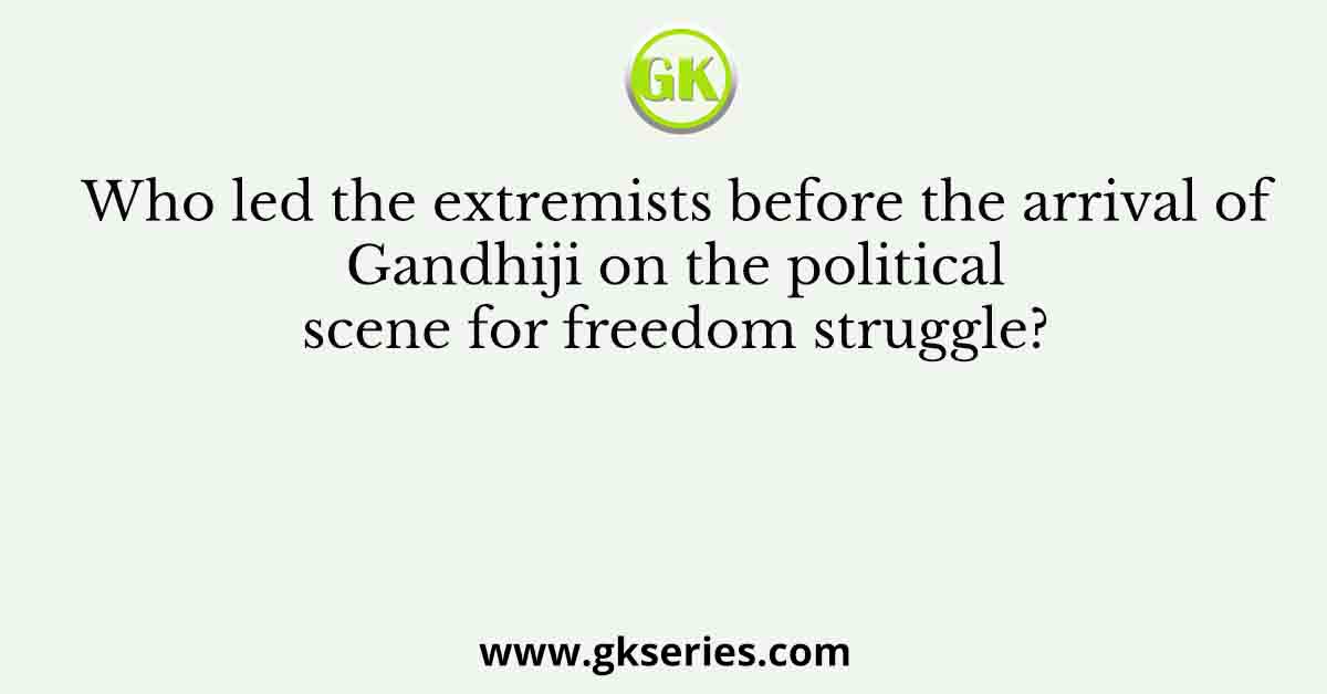 Who led the extremists before the arrival of Gandhiji on the political scene for freedom struggle?
