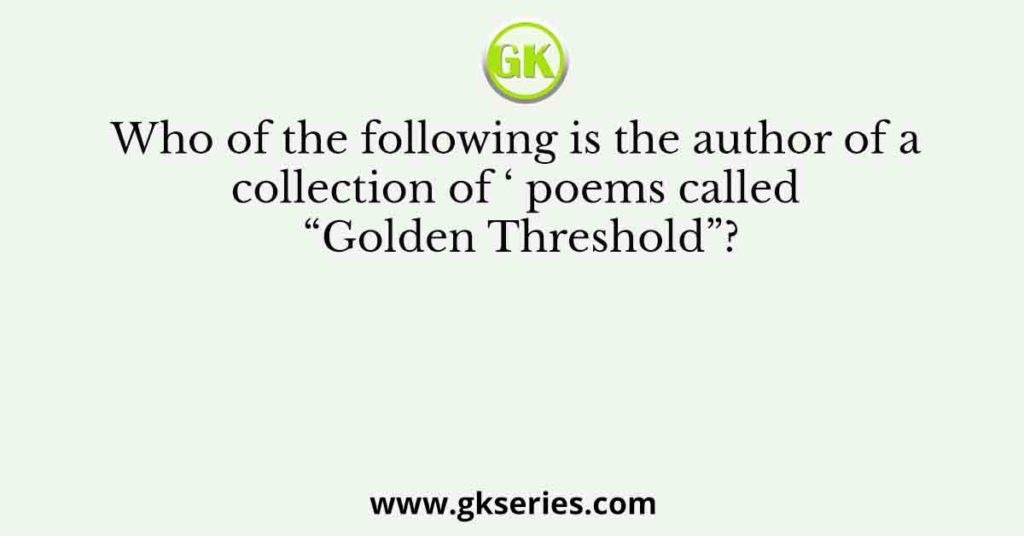 Who of the following is the author of a collection of ‘ poems called “Golden Threshold”?