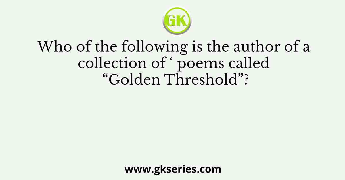 Who of the following is the author of a collection of ‘ poems called “Golden Threshold”?