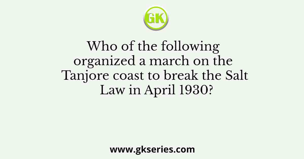 Who of the following organized a march on the Tanjore coast to break the Salt Law in April 1930?