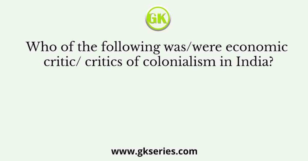 Who of the following was/were economic critic/ critics of colonialism in India?