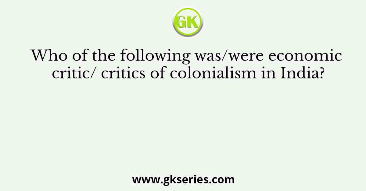 Who of the following was/were economic critic/ critics of colonialism in India?