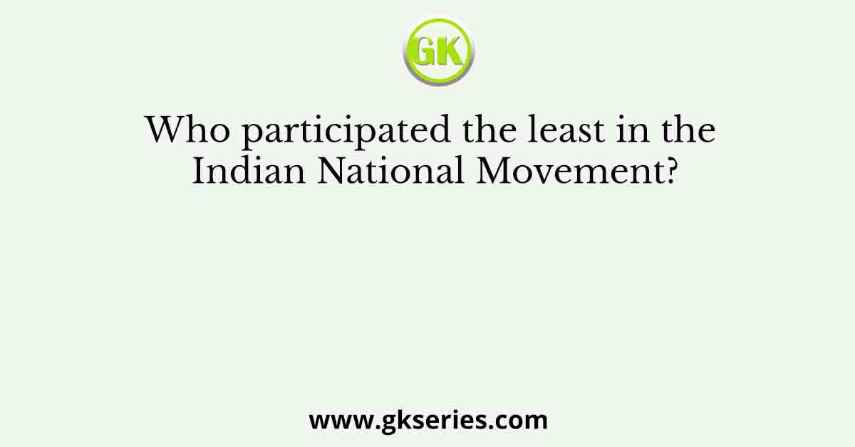 Who participated the least in the Indian National Movement?