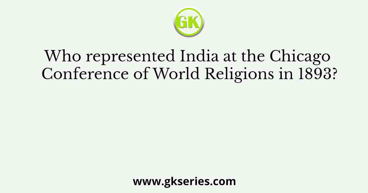 Who represented India at the Chicago Conference of World Religions in 1893?