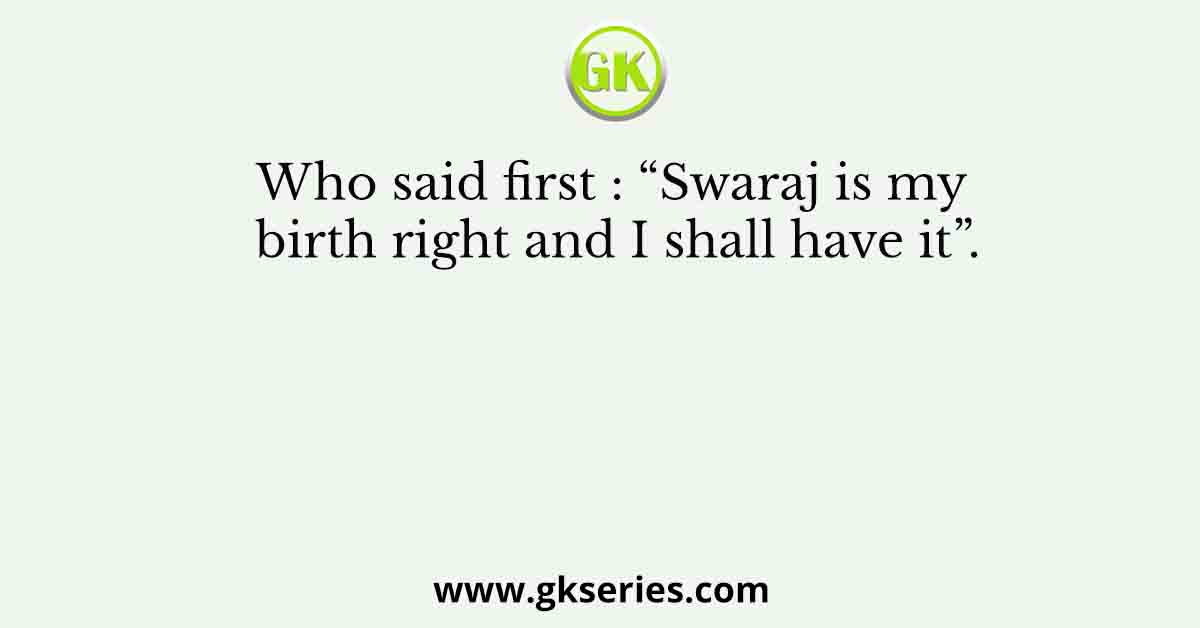 Who said first : “Swaraj is my birth right and I shall have it”.