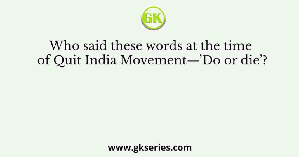 Who said these words at the time of Quit India Movement—’Do or die’?