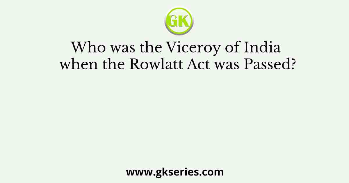 Who was the Viceroy of India when the Rowlatt Act was Passed?