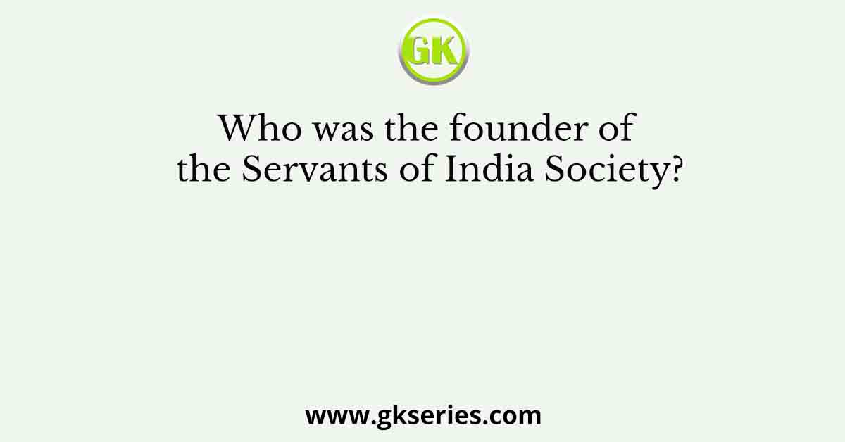 Who was the founder of the Servants of India Society?