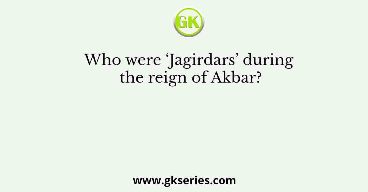Who were ‘Jagirdars’ during the reign of Akbar?