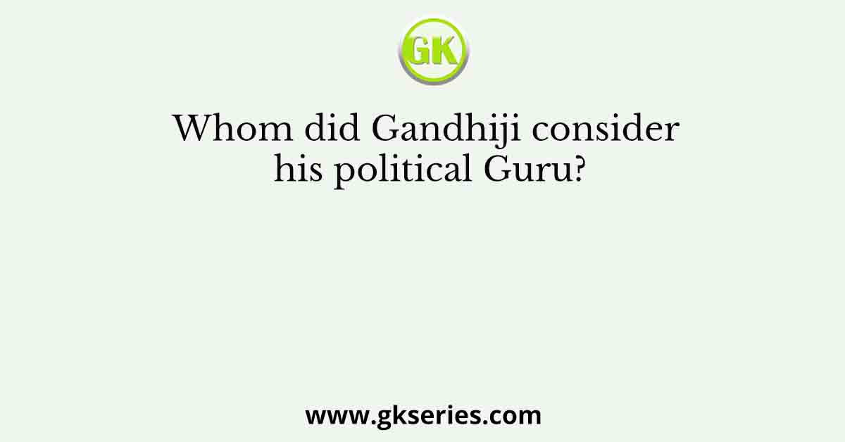 Whom did Gandhiji consider his political Guru?