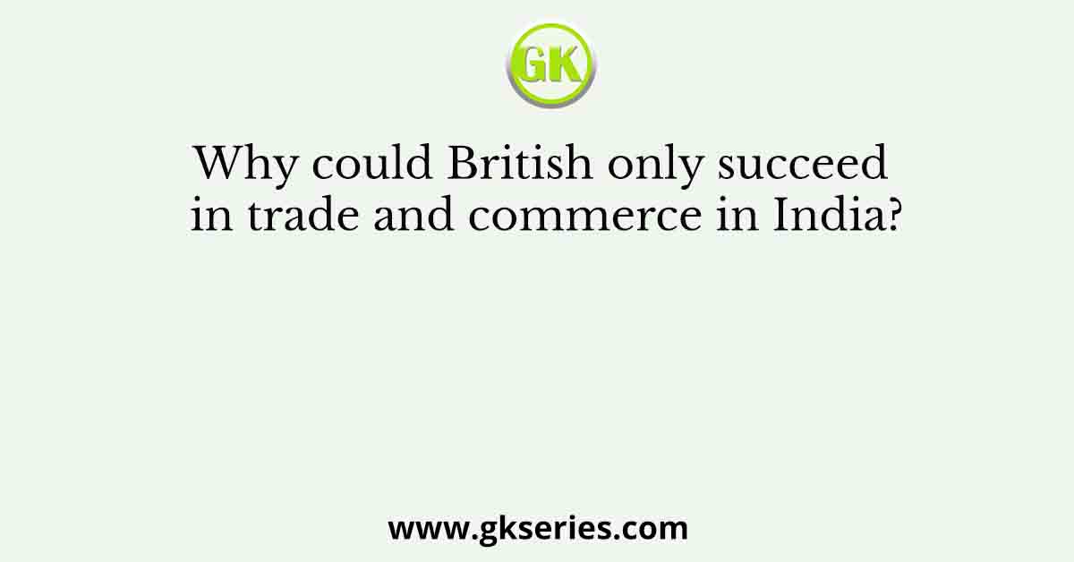 Why could British only succeed in trade and commerce in India?