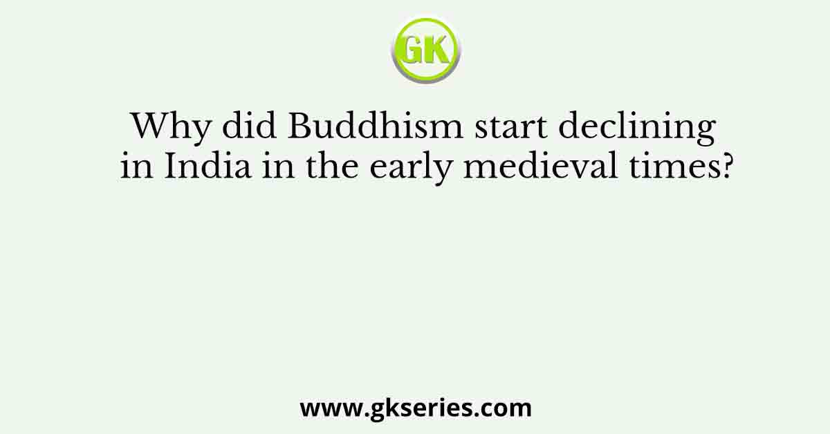 Why did Buddhism start declining in India in the early medieval times?