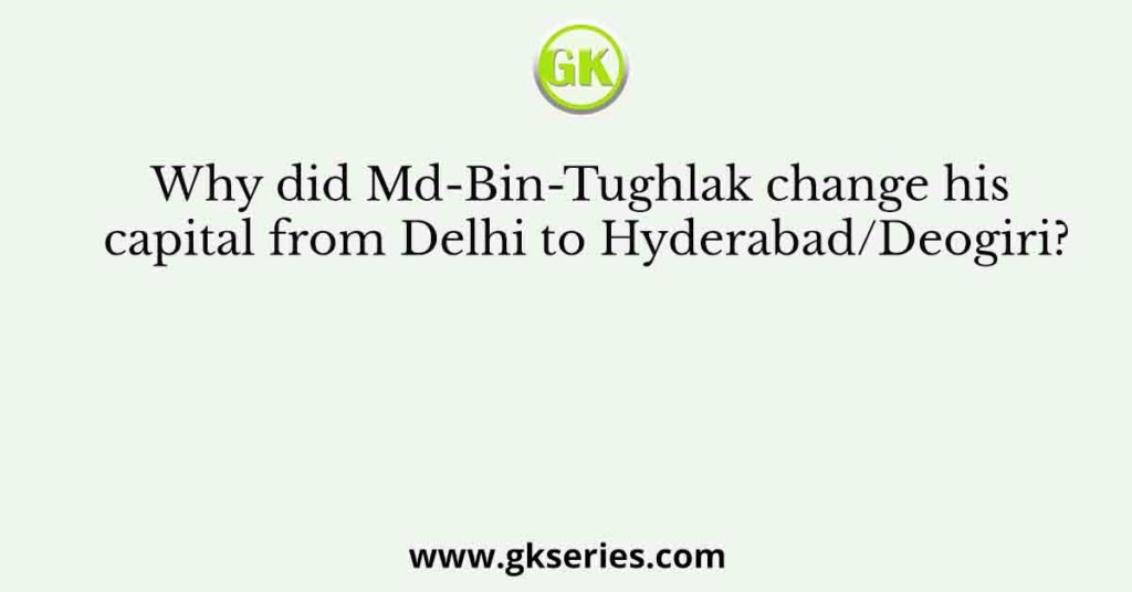 Why did Md-Bin-Tughlak change his capital from Delhi to Hyderabad/Deogiri?