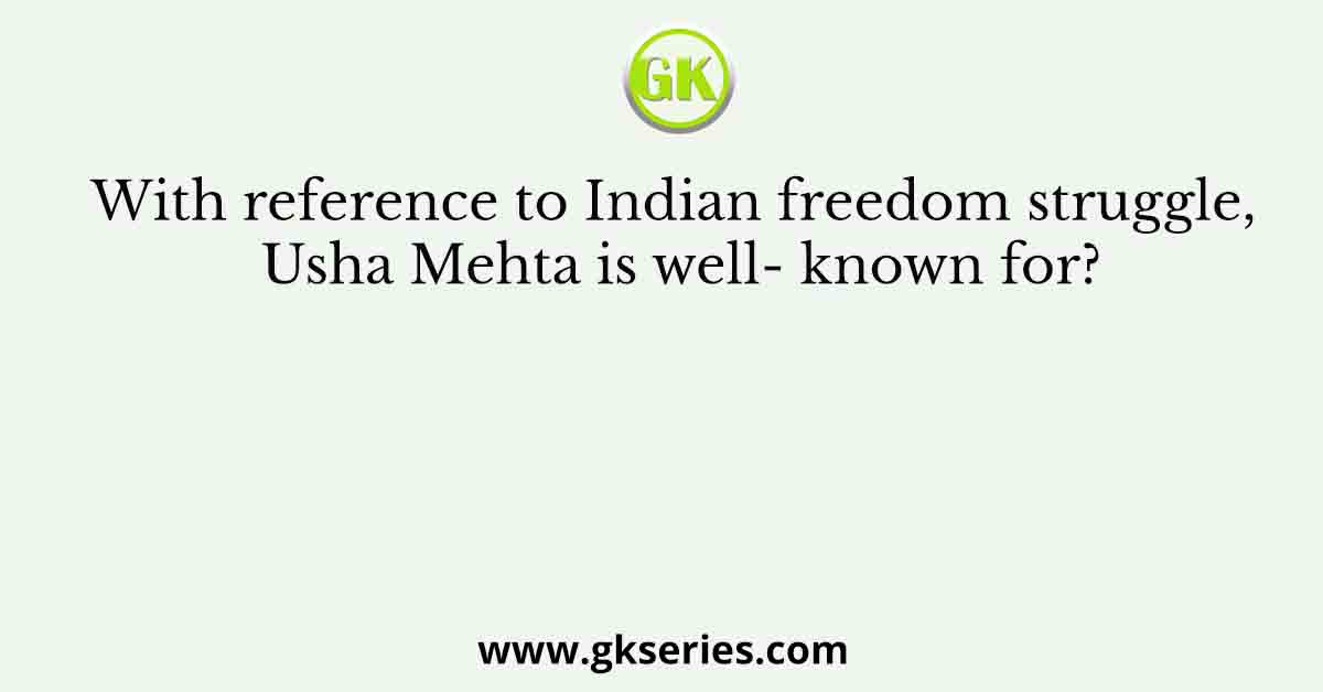 With reference to Indian freedom struggle, Usha Mehta is well- known for?