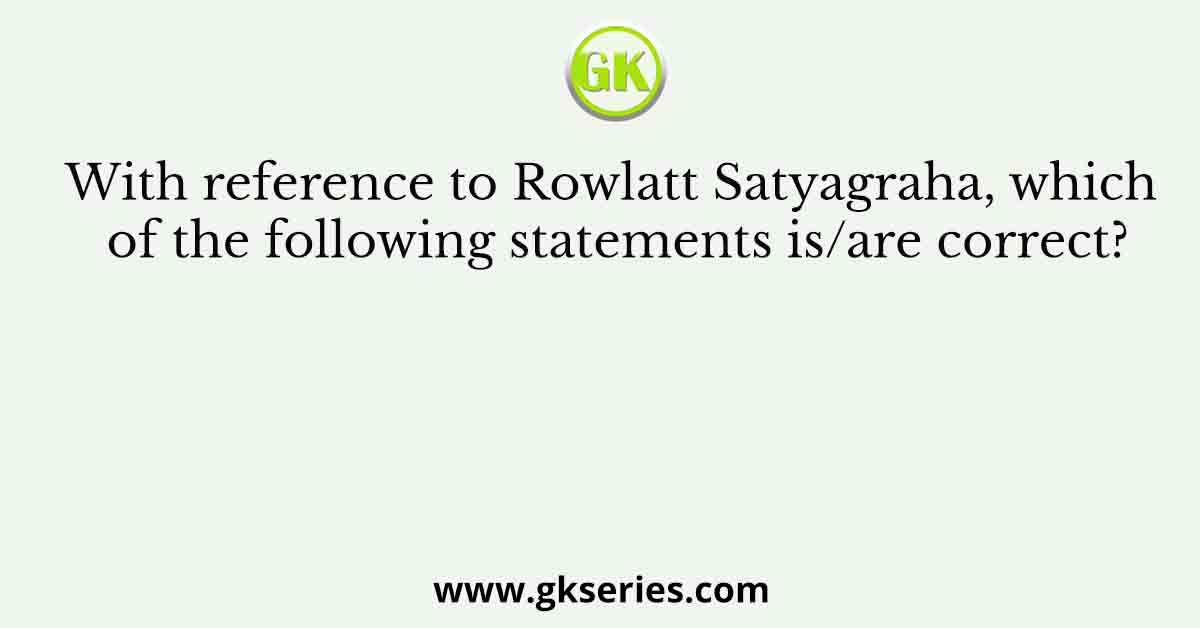 With reference to Rowlatt Satyagraha, which of the following statements is/are correct?