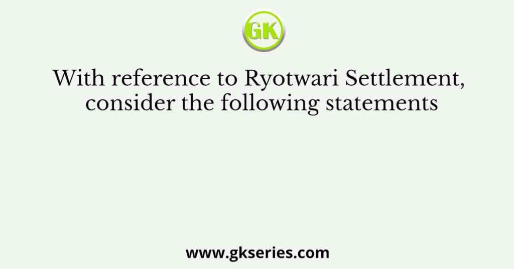 With reference to Ryotwari Settlement, consider the following statements