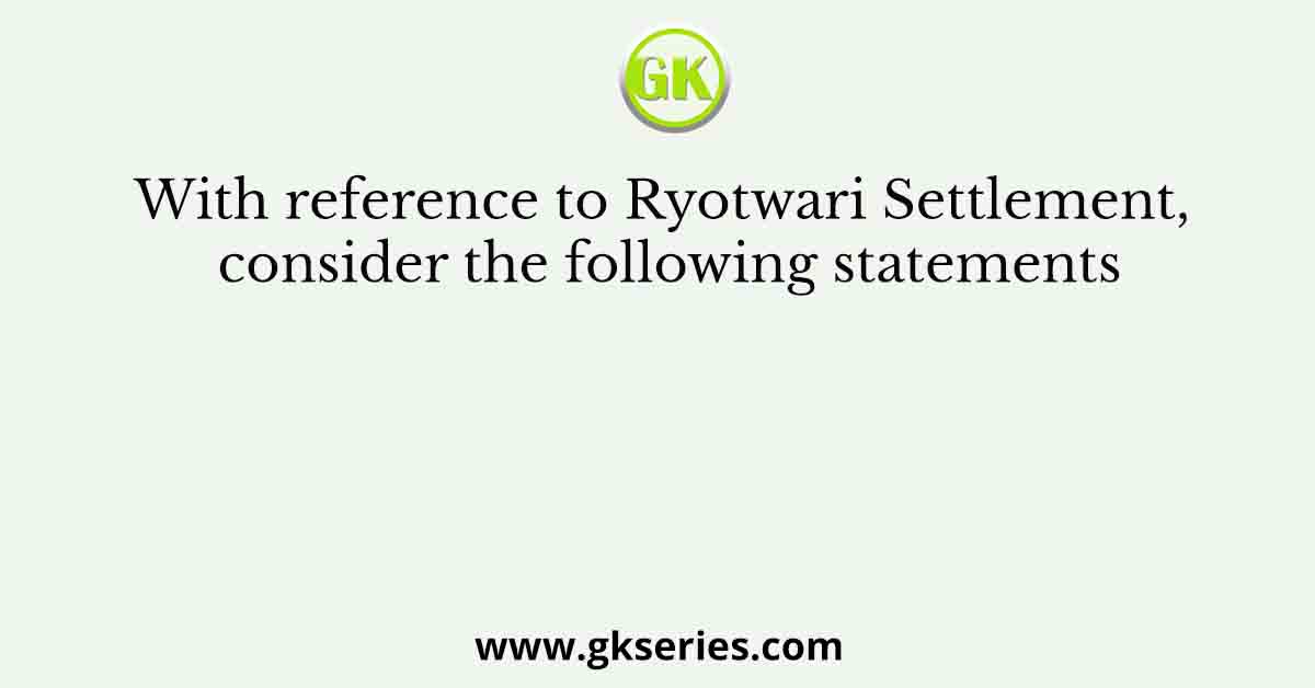 With reference to Ryotwari Settlement, consider the following statements
