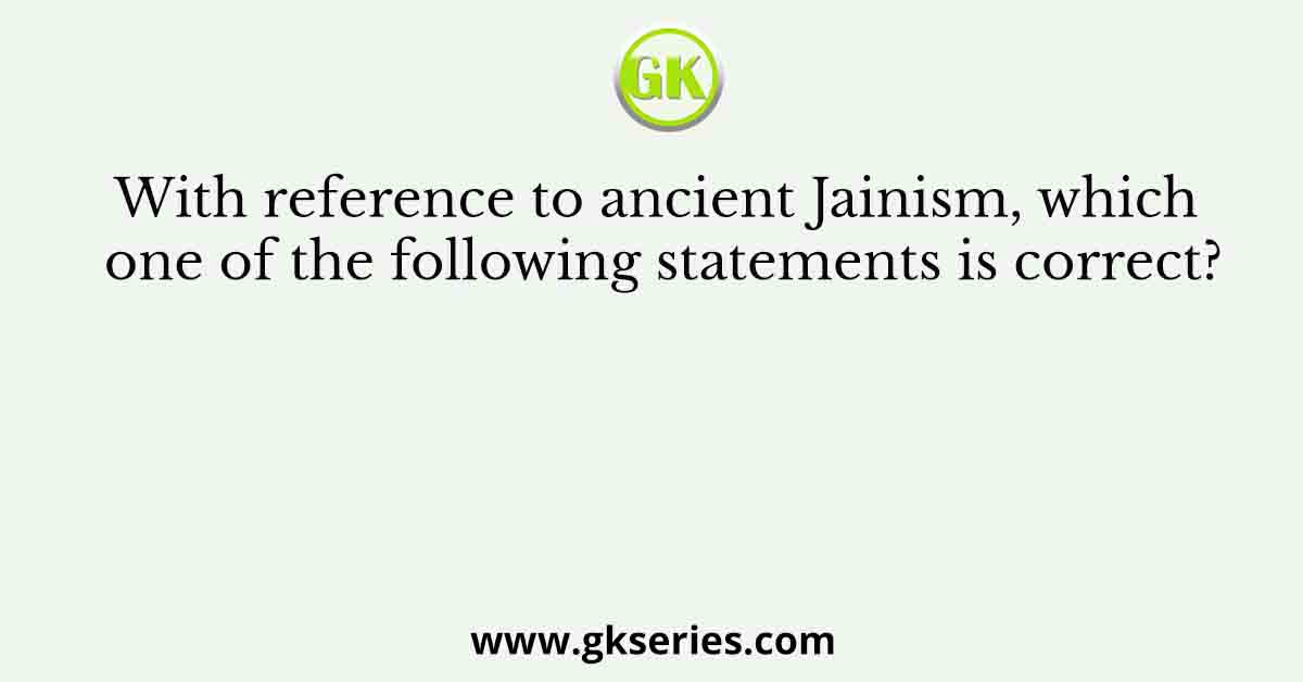 With reference to ancient Jainism, which one of the following statements is correct?