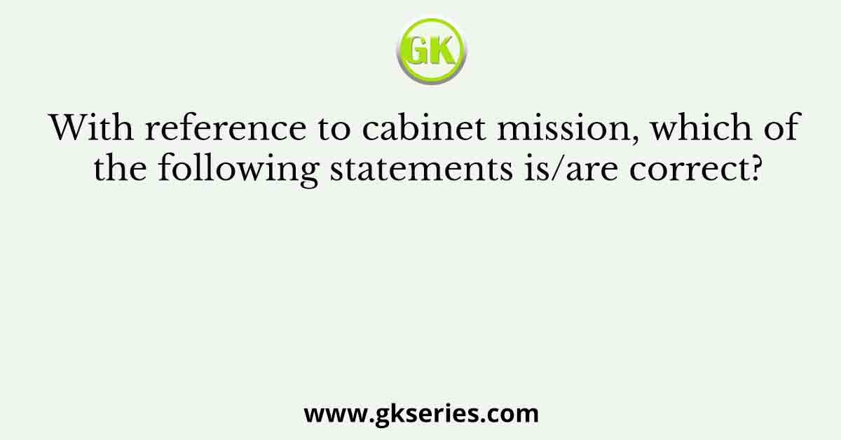 With reference to cabinet mission, which of the following statements is/are correct?