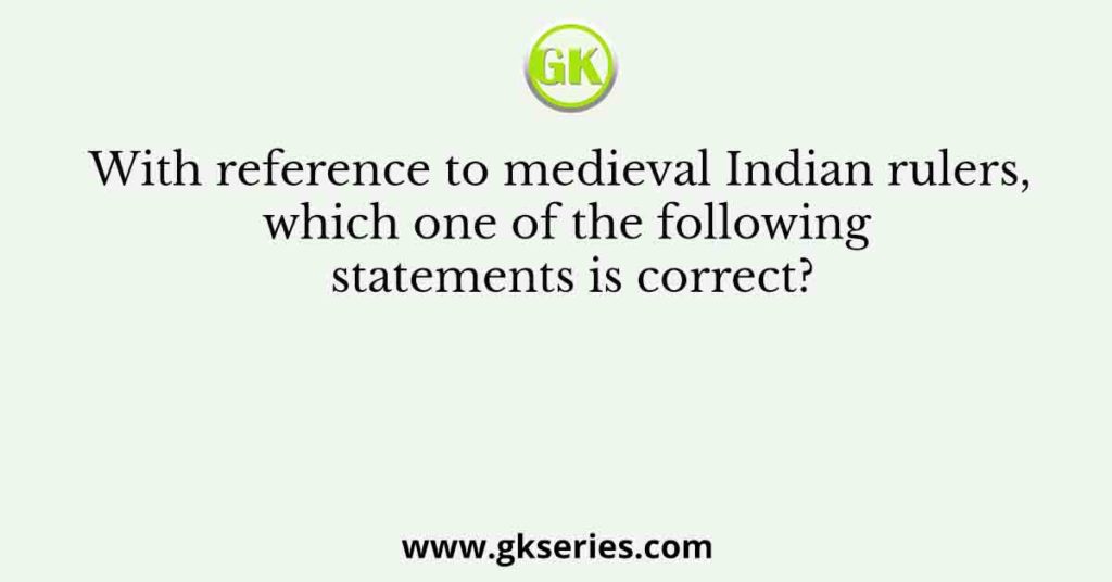 With reference to medieval Indian rulers, which one of the following statements is correct?