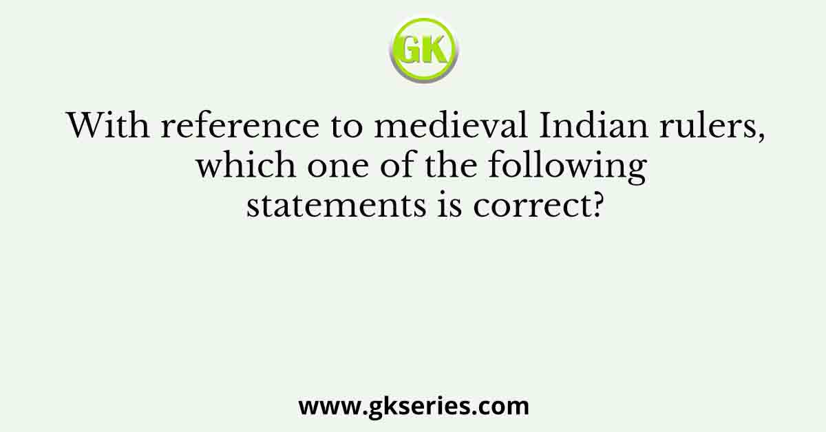 With reference to medieval Indian rulers, which one of the following statements is correct?