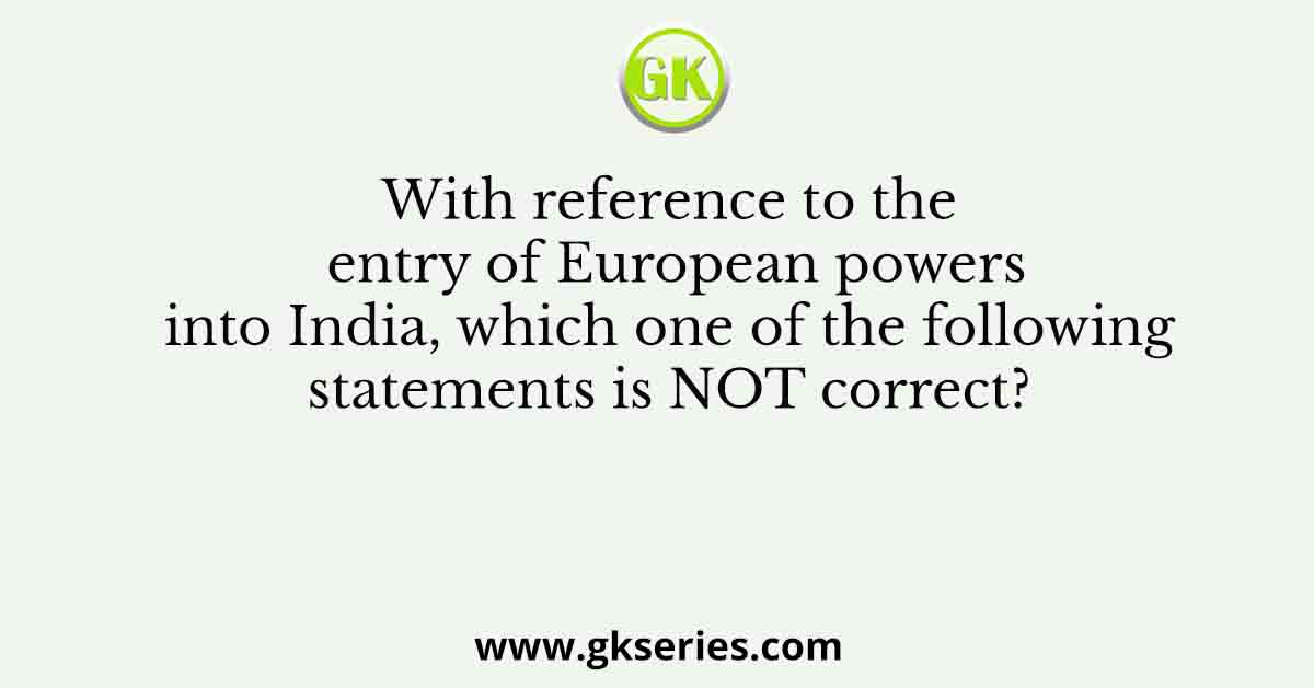With reference to the entry of European powers into India, which one of the following statements is NOT correct?