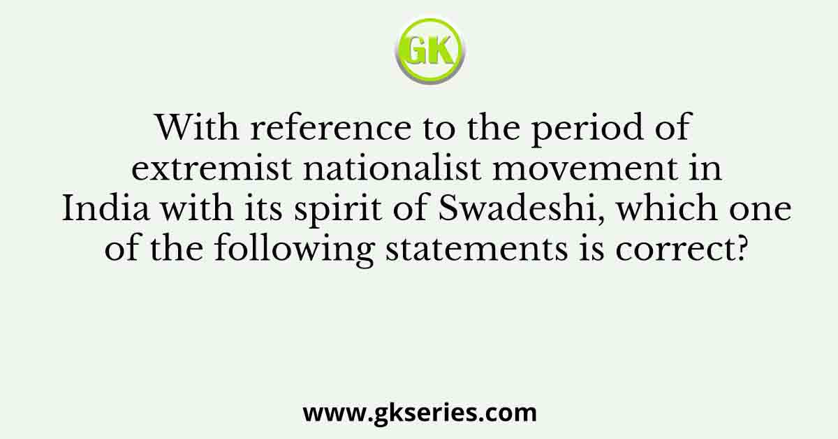 With reference to the period of extremist nationalist movement in India with its spirit of Swadeshi, which one of the following statements is correct?