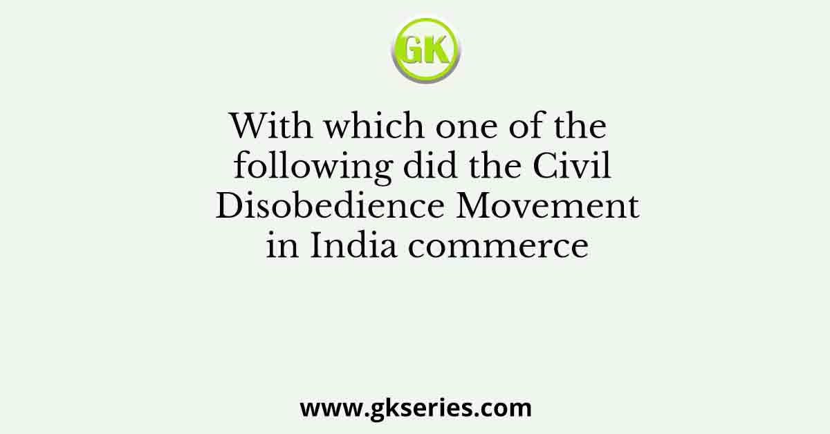 With which one of the following did the Civil Disobedience Movement in India commerce
