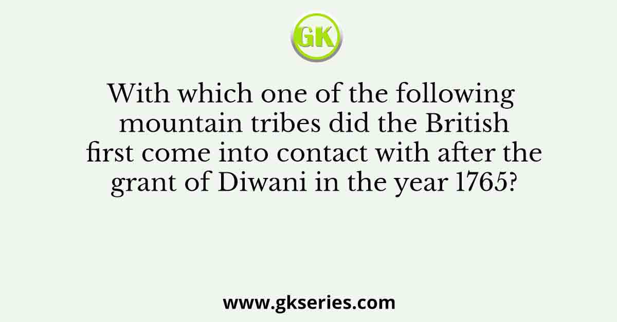 With which one of the following mountain tribes did the British first come into contact with after the grant of Diwani in the year 1765?