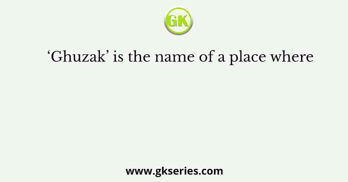 ‘Ghuzak’ is the name of a place where