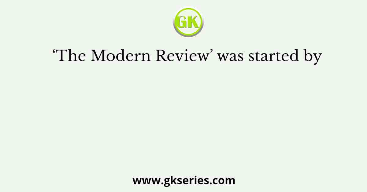 ‘The Modern Review’ was started by