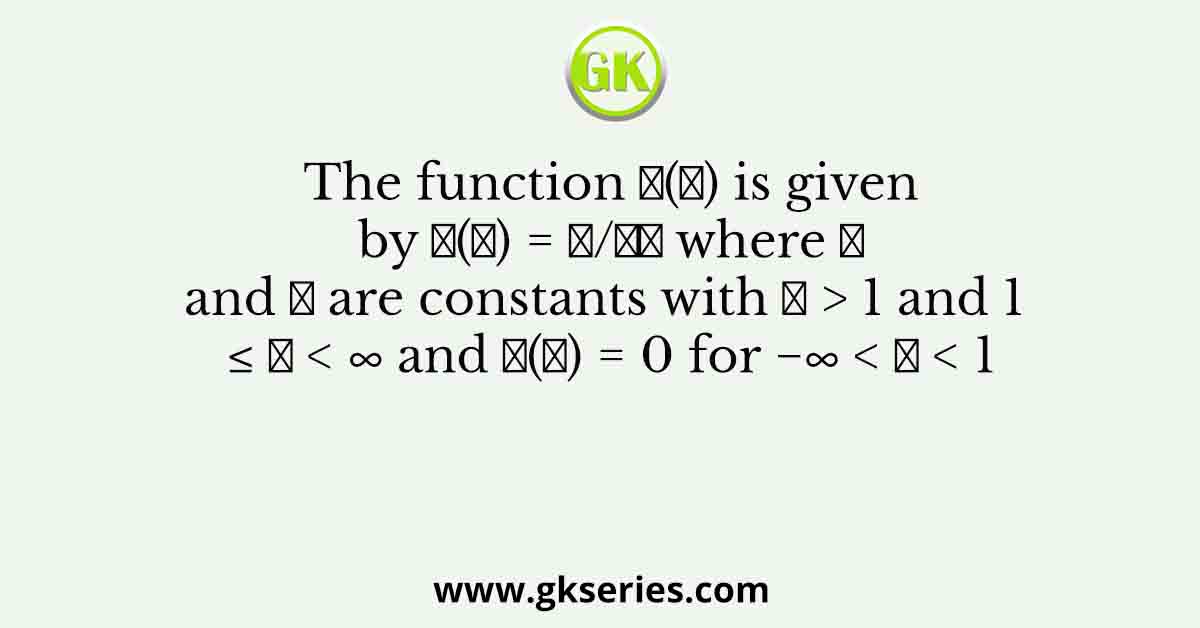 The function 𝑝(𝑥) is given by 𝑝(𝑥) = 𝐴/𝑥𝜇 where 𝐴 and 𝜇 are constants with 𝜇 > 1 and 1 ≤ 𝑥 < ∞ and 𝑝(𝑥) = 0 for −∞ < 𝑥 < 1