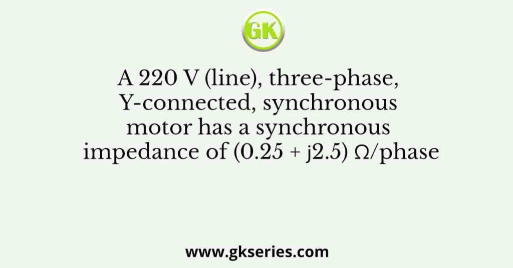 A 220 V (line), three-phase, Y-connected, synchronous motor has a synchronous impedance of (0.25 + 𝑗2.5) Ω/phase