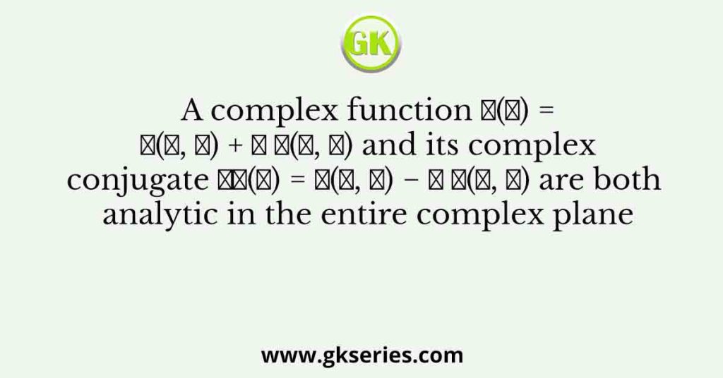 A complex function 𝑓(𝑧) = 𝑢(𝑥, 𝑦) + 𝑖 𝑣(𝑥, 𝑦) and its complex conjugate 𝑓∗(𝑧) = 𝑢(𝑥, 𝑦) − 𝑖 𝑣(𝑥, 𝑦) are both analytic in the entire complex plane