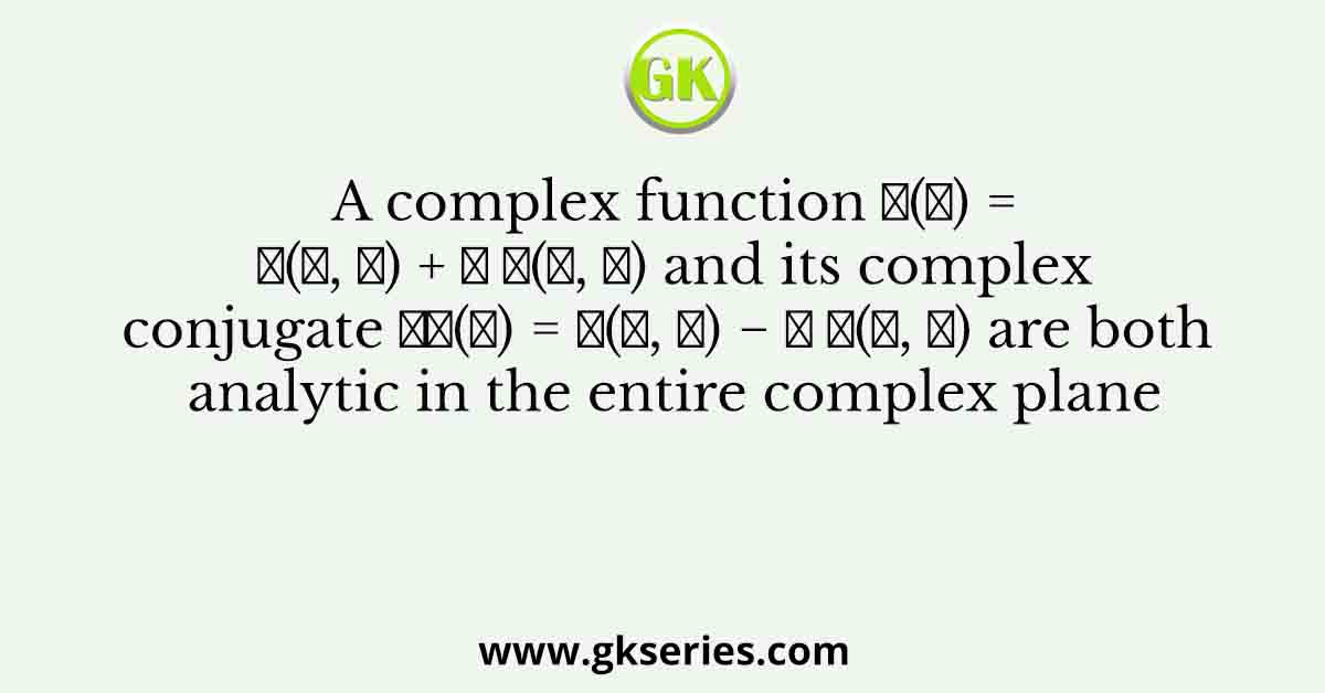 A complex function 𝑓(𝑧) = 𝑢(𝑥, 𝑦) + 𝑖 𝑣(𝑥, 𝑦) and its complex conjugate 𝑓∗(𝑧) = 𝑢(𝑥, 𝑦) − 𝑖 𝑣(𝑥, 𝑦) are both analytic in the entire complex plane