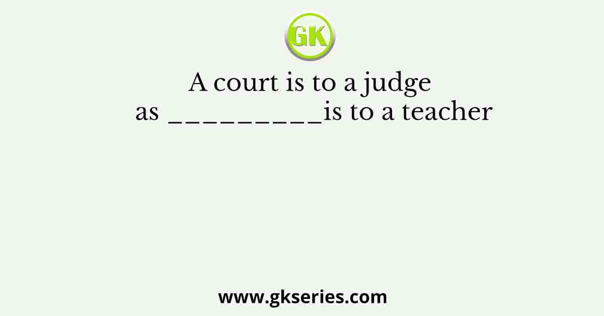 A court is to a judge as _________is to a teacher