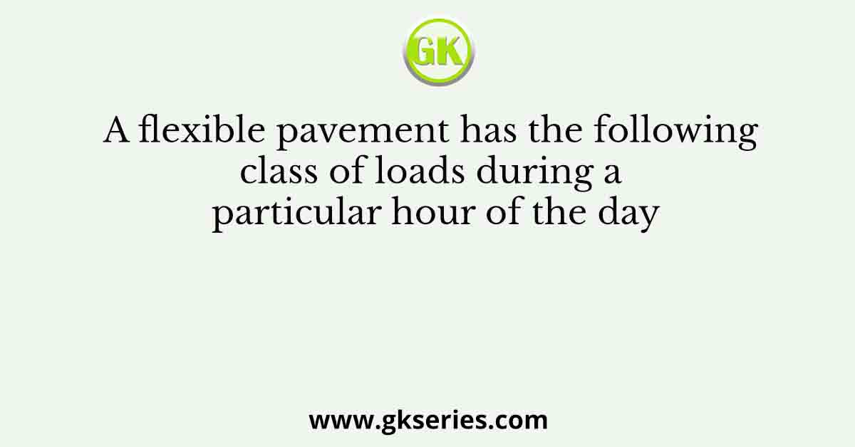 A flexible pavement has the following class of loads during a particular hour of the day