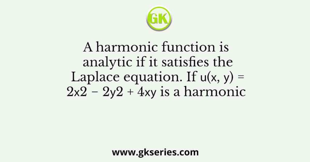 A harmonic function is analytic if it satisfies the Laplace equation. If 𝑢(𝑥, 𝑦) = 2𝑥2 − 2𝑦2 + 4𝑥𝑦 is a harmonic