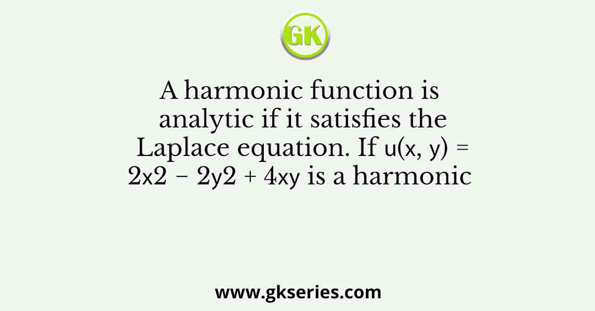 A harmonic function is analytic if it satisfies the Laplace equation. If 𝑢(𝑥, 𝑦) = 2𝑥2 − 2𝑦2 + 4𝑥𝑦 is a harmonic