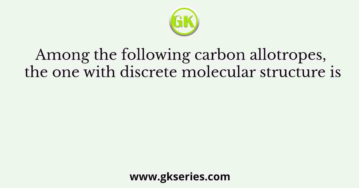 Among the following carbon allotropes, the one with discrete molecular structure is