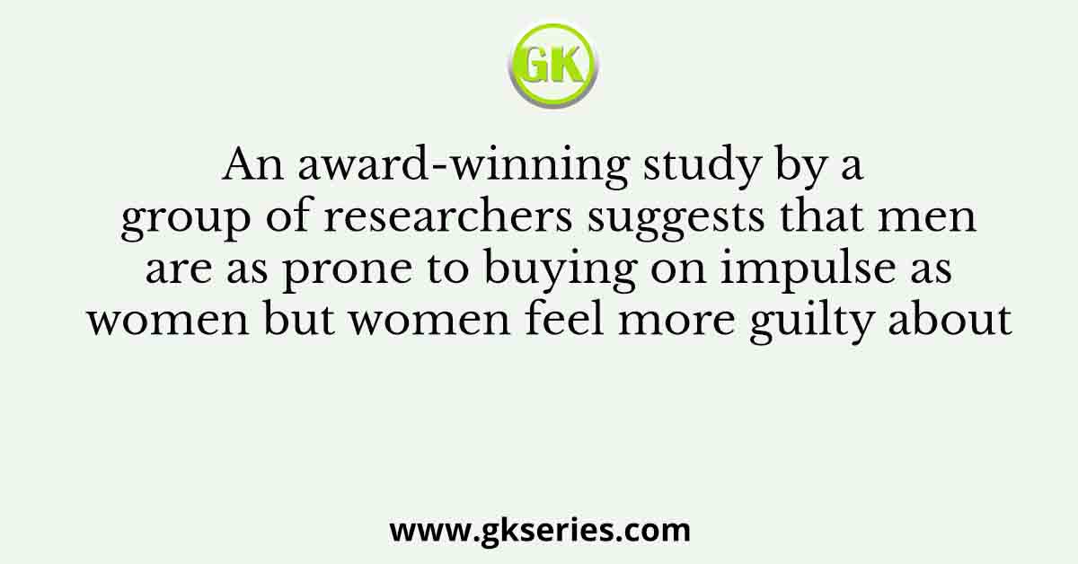 An award-winning study by a group of researchers suggests that men are as prone to buying on impulse as women but women feel more guilty about