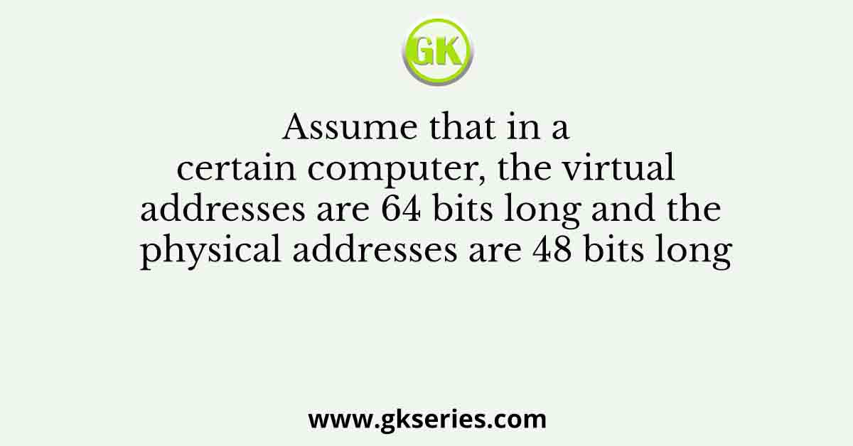 Assume that in a certain computer, the virtual addresses are 64 bits long and the physical addresses are 48 bits long