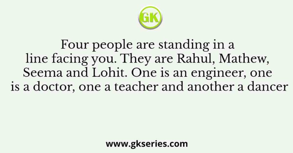 Four people are standing in a line facing you. They are Rahul, Mathew, Seema and Lohit. One is an engineer, one is a doctor, one a teacher and another a dancer