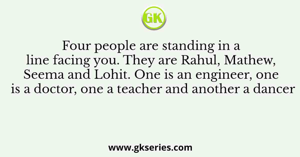 Four people are standing in a line facing you. They are Rahul, Mathew, Seema and Lohit. One is an engineer, one is a doctor, one a teacher and another a dancer