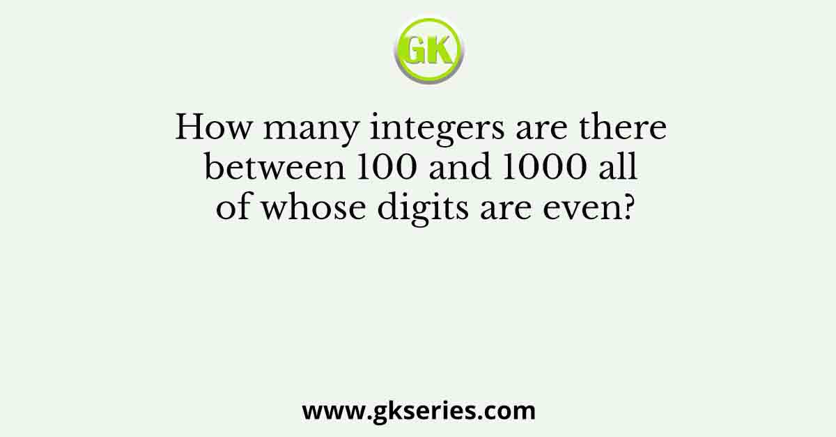 How many integers are there between 100 and 1000 all of whose digits are even?